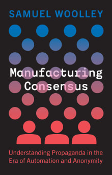 Book cover of Manufacturing Consensus: Understanding Propaganda in the Era of Automation and Anonymity