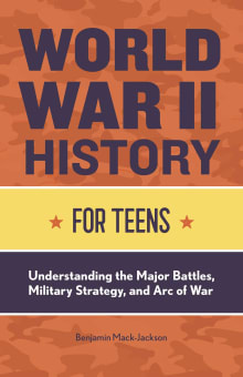 Book cover of World War II History for Teens: Understanding the Major Battles, Military Strategy, and Arc of War