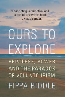Book cover of Ours to Explore: Privilege, Power, and the Paradox of Voluntourism