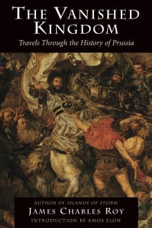 Book cover of The Vanished Kingdom: Travels Through the History of Prussia