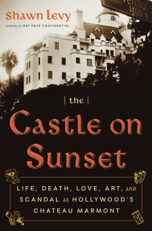 Book cover of The Castle on Sunset: Life, Death, Love, Art, and Scandal at Hollywood's Chateau Marmont