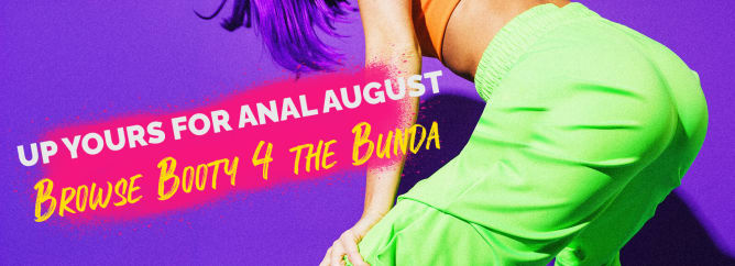 Up Yours For Anal August - Browse Booty 4 the Bunda