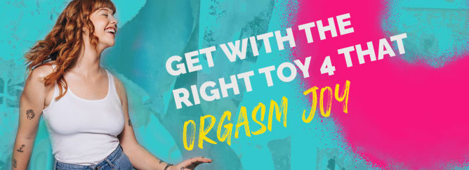 Get With The Right Toy 4 That Orgasm Joy