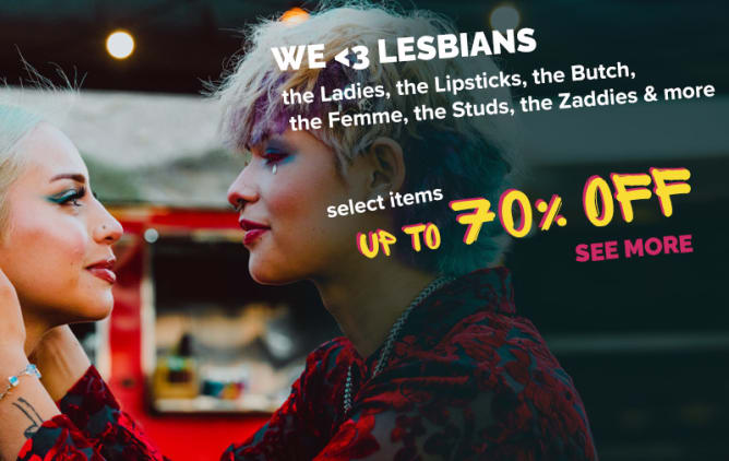 for the L - the Ladies, the Lipsticks, the Butch, the Femme, the Studs, the Zaddies & more. E We <3 Lesbians  >click to see more< *select items on sale up to 70% OFF