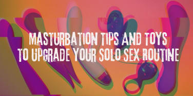 Masturbation Tips And Toys to Upgrade Your Solo Sex Routine