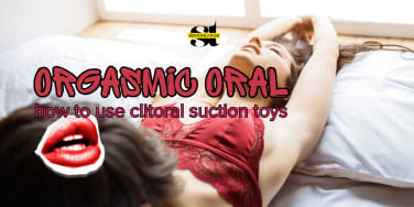 Orgasmic oral: how to use clitoral suction toys