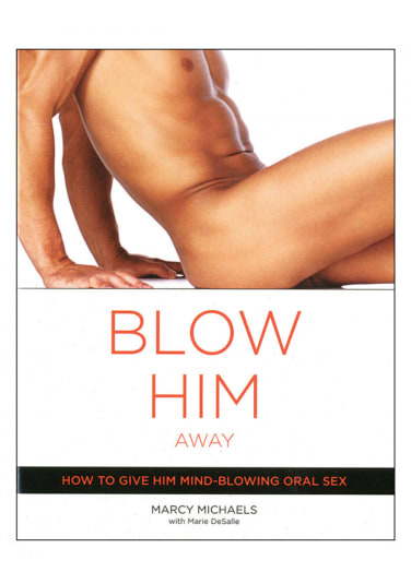 Blow Him Away - How to Give Him Mind-Blowing Oral Sex