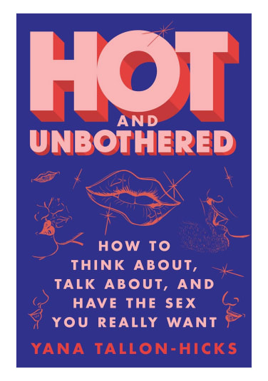 Hot and Unbothered: How to Think About, Talk About, and Have the Sex You Really Want