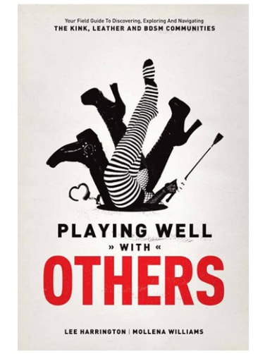 Playing Well with Others: Your Field Guide to Discovering, Exploring and Navigating the Kink, Leather and BDSM Communities