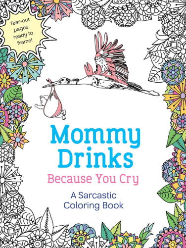 Mommy Drinks Because You Cry: A Sarcastic Coloring Book