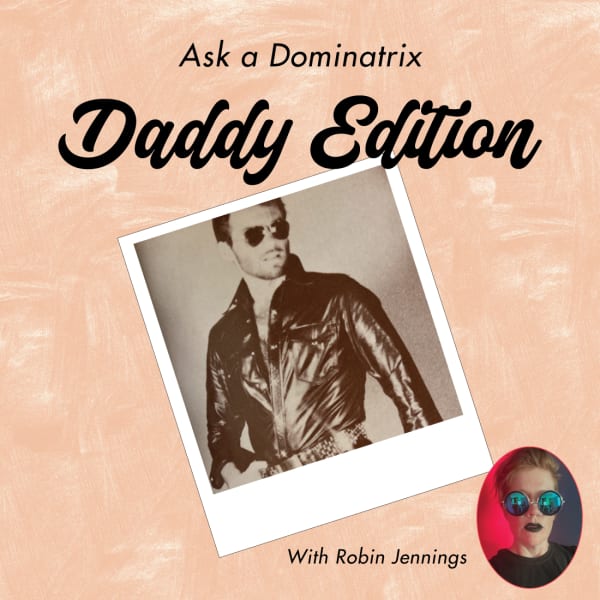 Ask a Dominatrix pt. 4: Daddy Edition