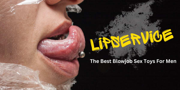 Lip Service: The Best Blowjob Sex Toys For Men