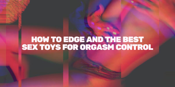 How to Edge and the Best Sex Toys for Orgasm Control