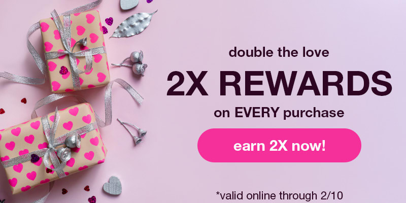 2x Rewards on EVERY purchase through 2/15!