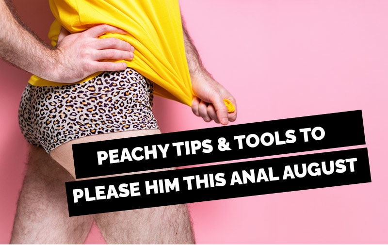 Peachy Tips & Tools To Please Him this Anal August