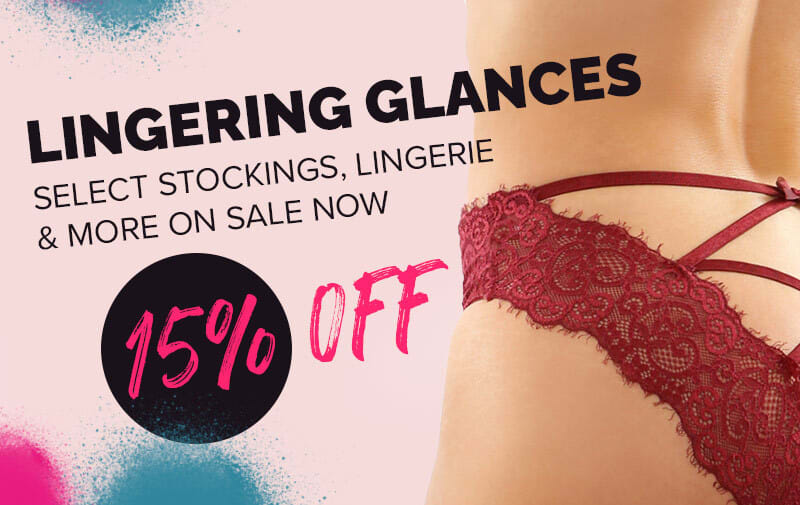 Lingering Glances - Wear it for you, wear it for them,  wear it in the window for the hot neighbour. Select stockings, lingerie and more on sale now 15% off!
