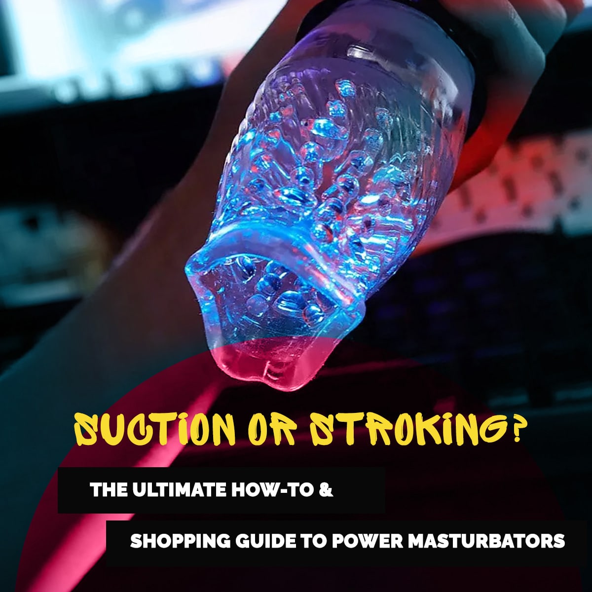 Suction or Stroking?  The Ultimate How-To & Shopping Guide To Power Masturbators