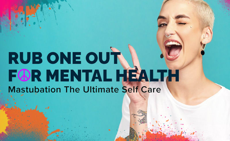 Rub One Out For Mental Health - Mastubation The Ultimate Self Care