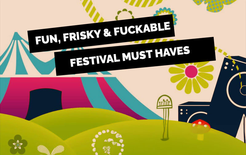 Fun, Frisky & Fuckable Festival Must Haves