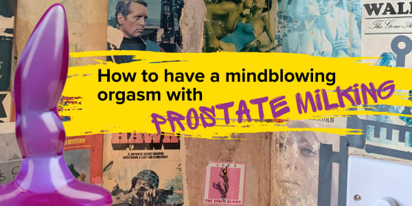 How To Have A Mind-blowing Orgasm With Prostate Massage