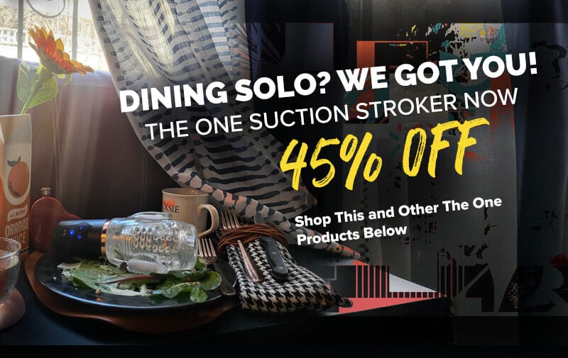 Dining Solo? We Got You!   The One Suction Stroker Now 45% OFF  Shop This and Other The One Products Below