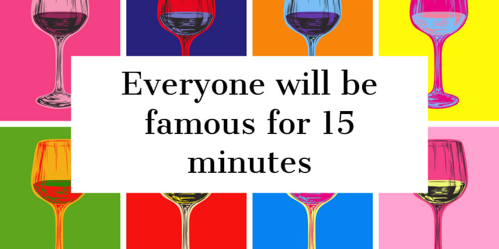 A famous quote by Andy Warhol: "Everyone will be famous for 15 minutes"