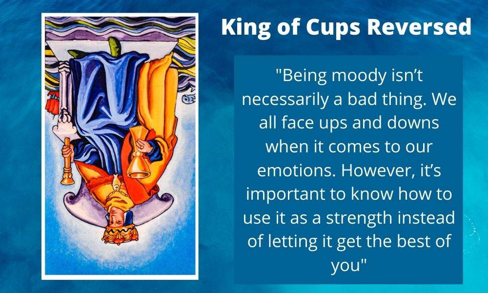 The King of Cups Reversed is a reminder to not let your emotions get the best of you.