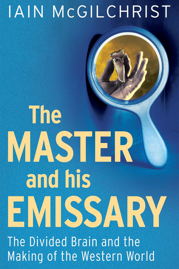THE MASTER AND HIS EMISSARY: THE DIVIDED BRAIN AND THE MAKING OF THE MODERN WORLD, BY IAIN MCGILCHRIST
