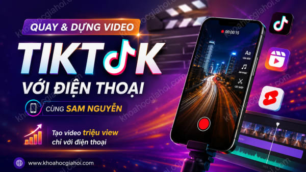 Khóa Học Quay Và Dựng Video Tiktok Với Chiếc Điện Thoại Cùng Sam Nguyễn