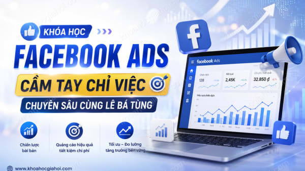 Khóa Học Facebook Ads Cầm Tay Chỉ Việc Chuyên Sâu Cùng Lê Bá Tùng