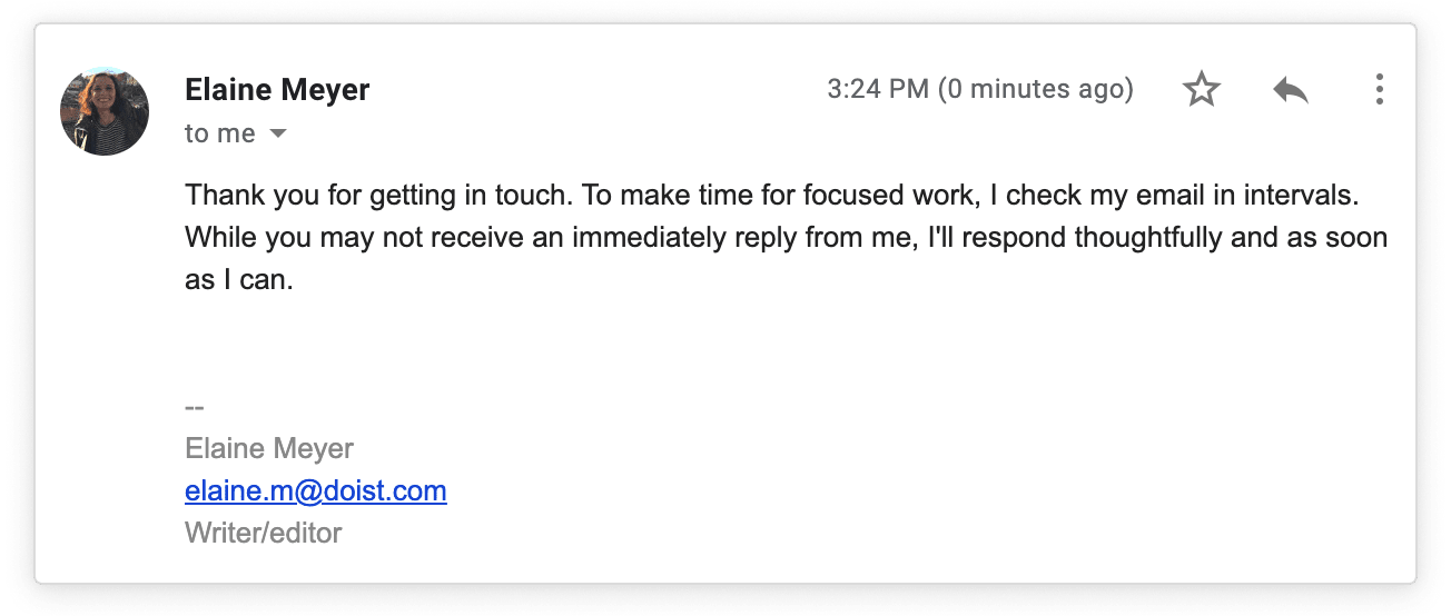 Create an auto-reply to let people know not to expect an immediate response.