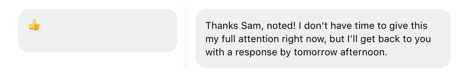 Acknowledge messages with a response, even when you’ll respond later.