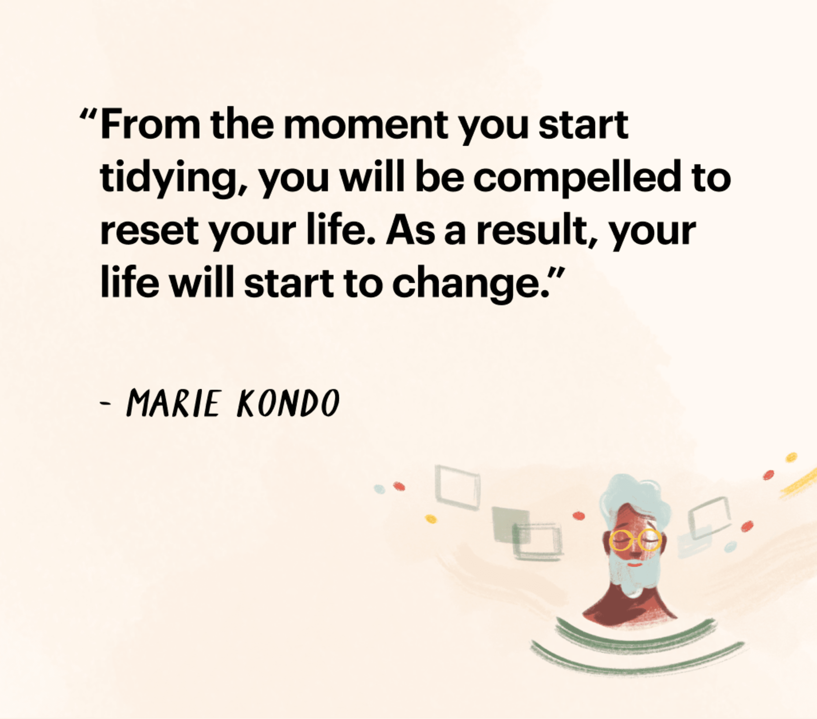 Quote by Marie Kondo: &quot;From the moment you start tidying, you will be compelled to reset your life. As a result, your life will start to change.&quot;