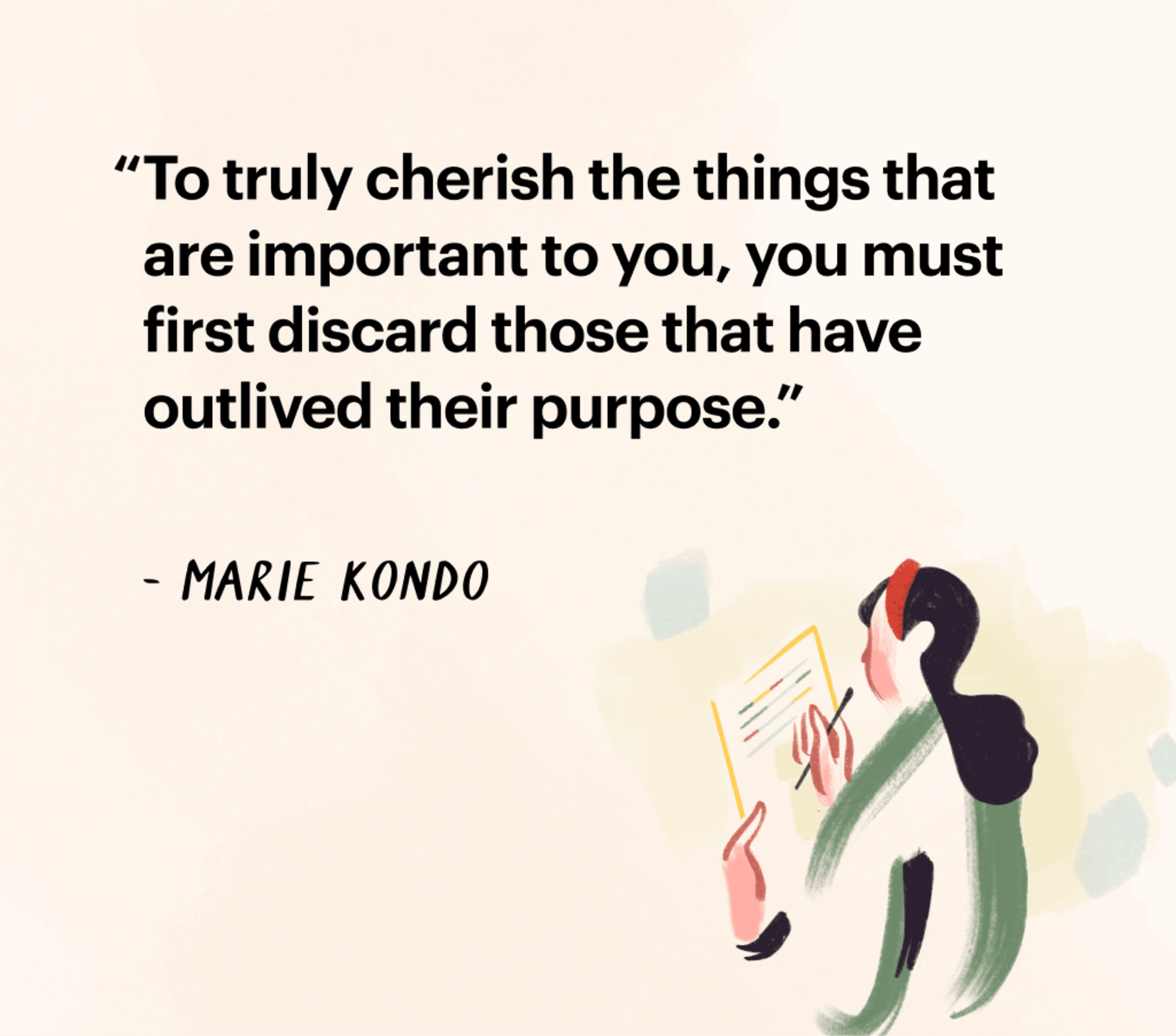 Quote by Marie Kondo &quot;To truly cherish the things that are important to you, you must first discard those that have outlived their purpose.&quot;