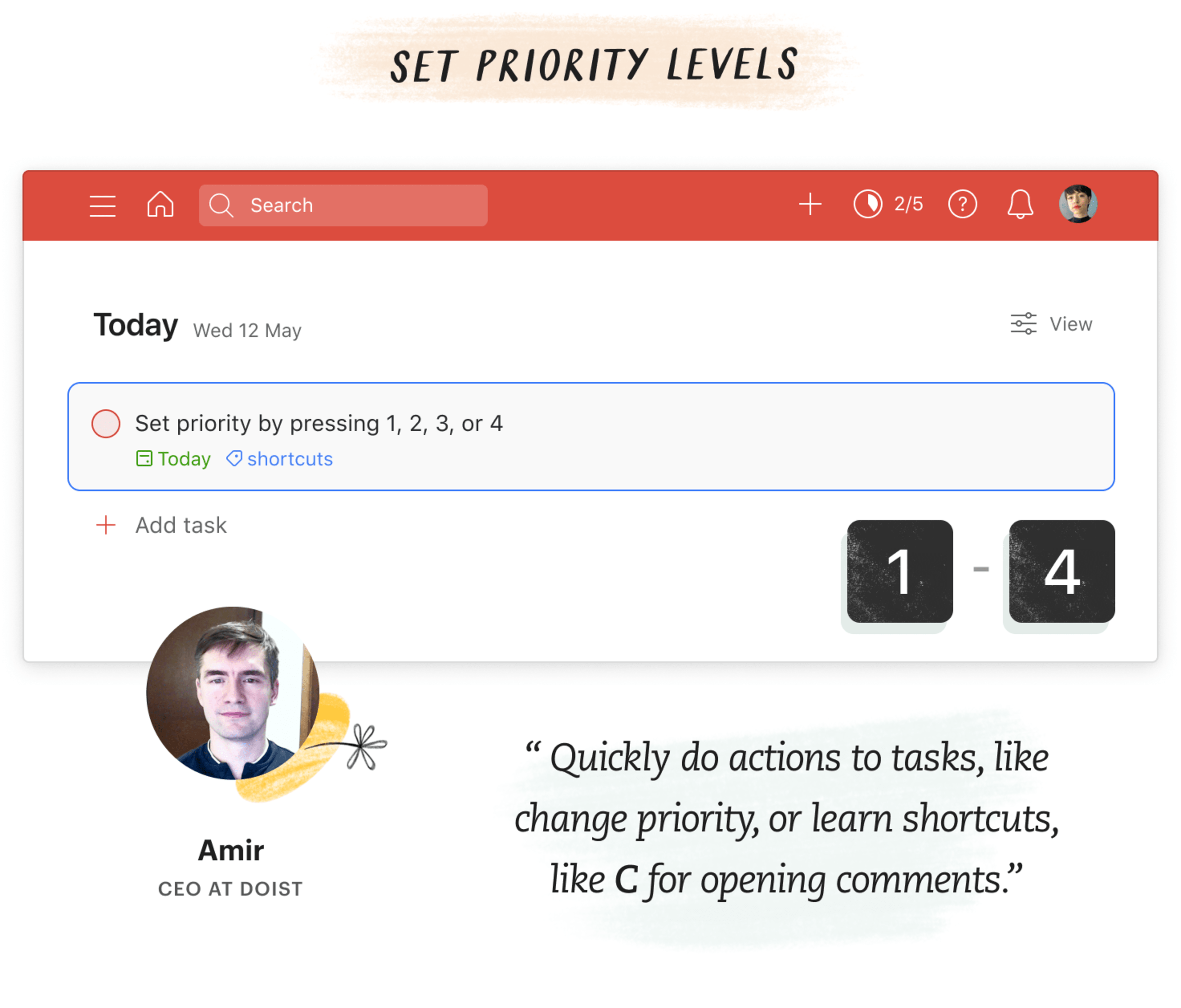 &quot;Quickly do actions to tasks, likechange priority, or learn shortcuts, like C for opening comments,&quot; said Amir, CEO at Doist. He sets priority levels by pressing 1 to 4.