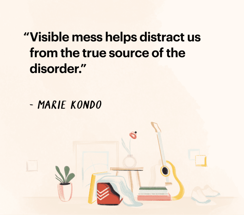 Quote by Marie Kondo "Visible mess helps distract us from the true source of the
disorder."