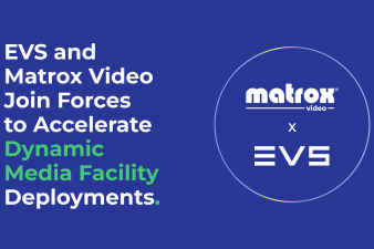 EVS and Matrox Video join forces on media facility deployments