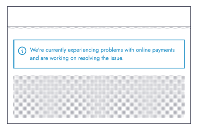 Wireframe of a blue banner atop of a page. The banner reads: We’re currently experiencing problems with online payments and are working on resolving the issue