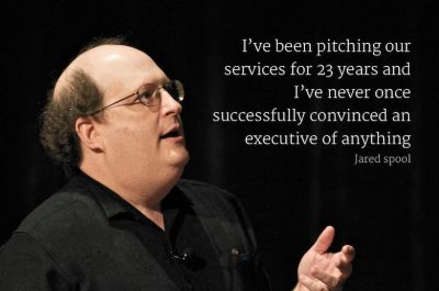 A quote of Jared Spool saying: I've been pitching our services for 23 years, and I've never once successfully convinced an executive of anything.