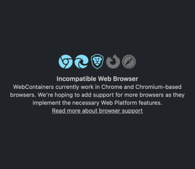 Screen showing the text: Incompatible Web Browser. WebContainers currently work in Chrome and Chromium-based browsers. We’re hoping to add support for more browsers as they implement the necessary Web Platform features. Link to Read more about browser support.