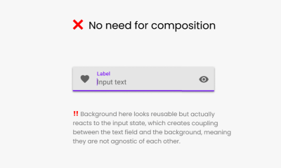 Background here looks reusable but actually reacts to the input state, which creates coupling between the text field and the background, meaning they are not agnostic of each other.