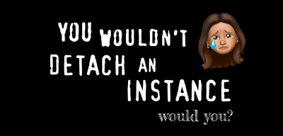 The text in the picture: you wouldn’t detach an instance, would you?