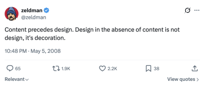 Content precedes design. Design in the absence of content is not design, it's decoration.
