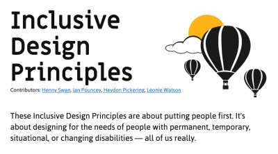 Screenshot of the top portion of the Inclusive Design Principles website. It includes a simple illustration of three hot air balloons floating in front of a cloud and sun. It also has the intro paragraph, “These Inclusive Design Principles are about putting people first. It's about designing for the needs of people with permanent, temporary, situational, or changing disabilities — all of us really.” The contributors are listed as Henny Swan, Ian Pouncey, Heydon Pickering, and Léonie Watson