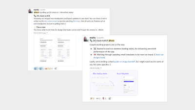 Two screenshots of check-in examples. In the first screenshot, I share an update on the state of our breakpoints and layout components. I also include a small game where I ask members of the channel to look at two designs and pick one that’s correct and follows our system guidelines. (This is a good way to get a pulse on the awareness of the system). In the second screenshot, I share that I started working on updating our loading screens with skeletons and that I’m also working on updating our HTML email templates