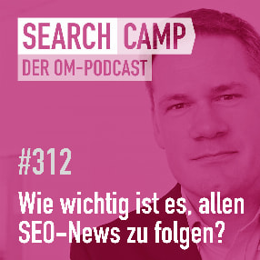 Podcast: Wie wichtig ist es, allen SEO-News zu folgen? [Search Camp 312]