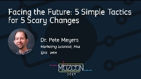 Video: Facing the Future: 5 Simple Tactics for 5 Scary Changes [MozCon 2017] — Dr. Pete Meyers