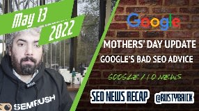 Video: Google Mother’s Day Algorithm Update, Google I/O News, Gogole's Horrid SEO Advice, New Ad Format