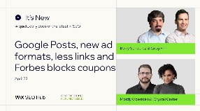 Video: It's New - April 22 - Google Posts, horizontal Google Ads, less links, Forbes coupons and more