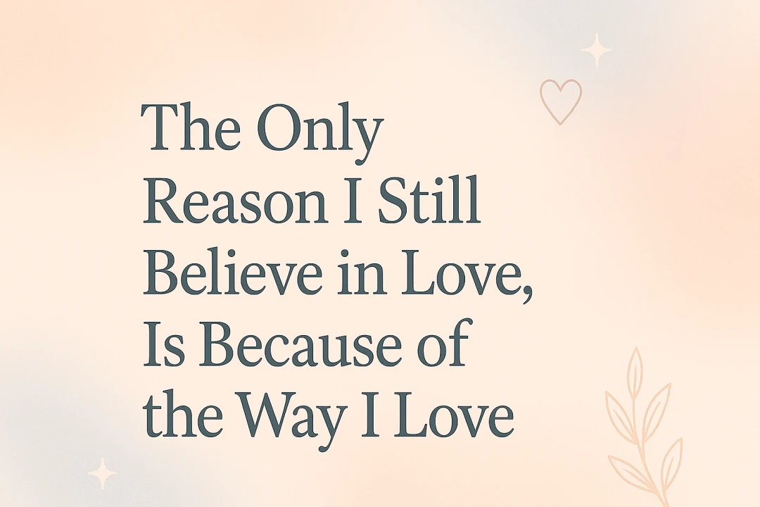 The Only Reason I Still Believe in Love, Is Because of the Way I Love <3 🤍